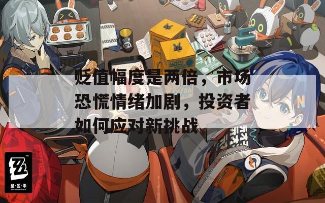 贬值幅度是两倍，市场恐慌情绪加剧，投资者如何应对新挑战