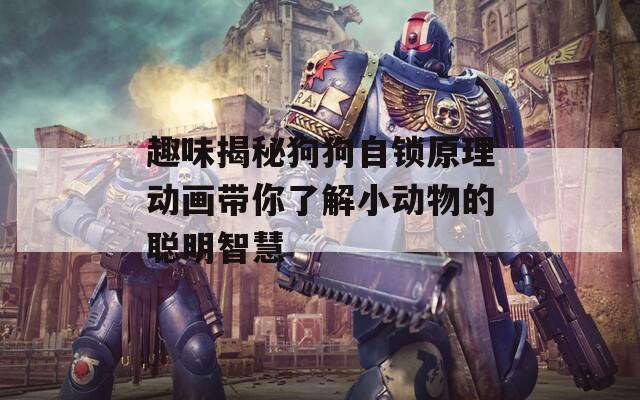 趣味揭秘狗狗自锁原理动画带你了解小动物的聪明智慧