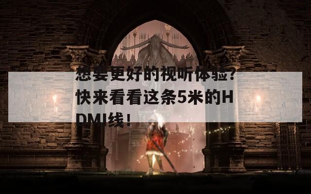 想要更好的视听体验？快来看看这条5米的HDMI线！