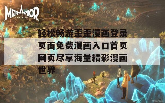 轻松畅游歪歪漫画登录页面免费漫画入口首页网页尽享海量精彩漫画世界  第1张
