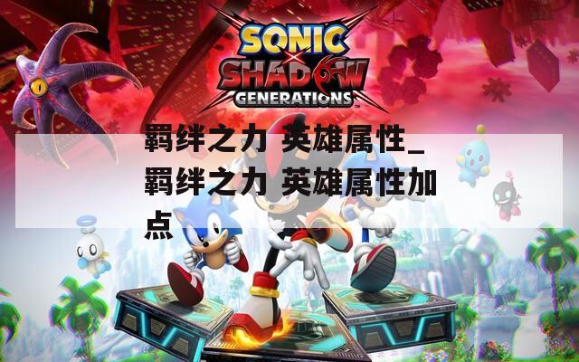 羁绊之力 英雄属性_羁绊之力 英雄属性加点  第1张