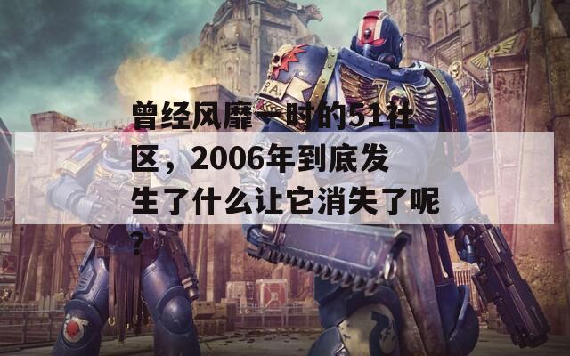 曾经风靡一时的51社区，2006年到底发生了什么让它消失了呢？