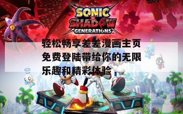 轻松畅享差差漫画主页免费登陆带给你的无限乐趣和精彩体验