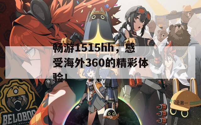 畅游1515hh，感受海外360的精彩体验！