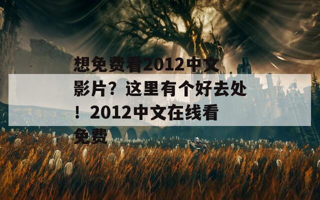 想免费看2012中文影片？这里有个好去处！2012中文在线看免费