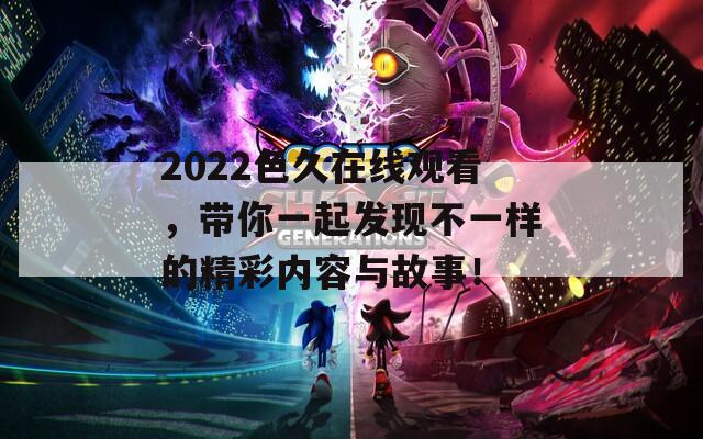 2022色久在线观看，带你一起发现不一样的精彩内容与故事！  第1张