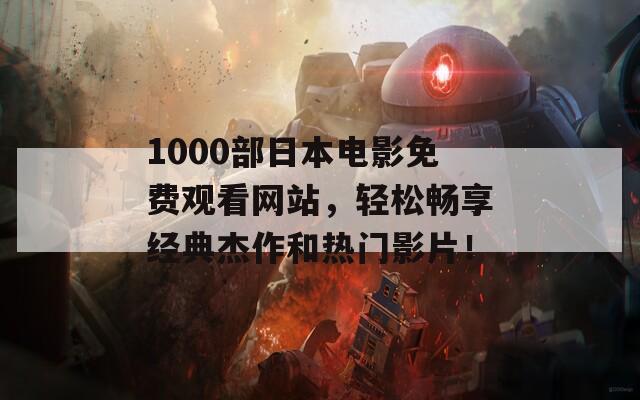 1000部日本电影免费观看网站，轻松畅享经典杰作和热门影片！