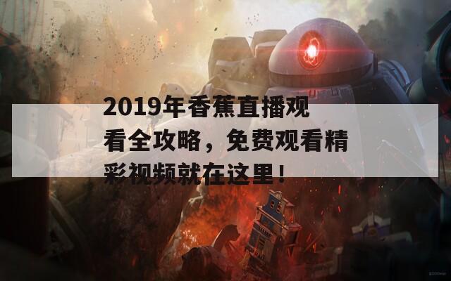 2019年香蕉直播观看全攻略，免费观看精彩视频就在这里！