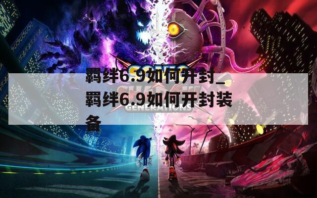 羁绊6.9如何开封_羁绊6.9如何开封装备  第1张