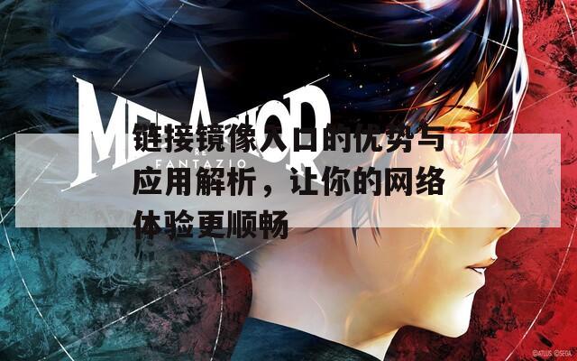 链接镜像入口的优势与应用解析，让你的网络体验更顺畅