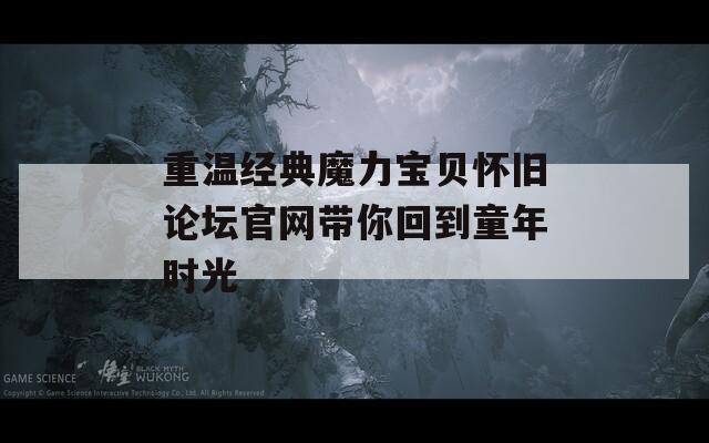 重温经典魔力宝贝怀旧论坛官网带你回到童年时光