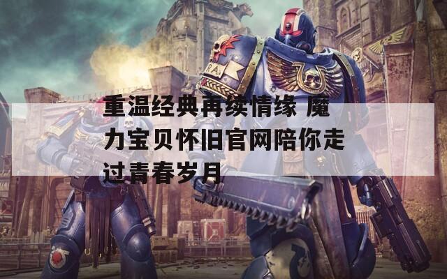 重温经典再续情缘 魔力宝贝怀旧官网陪你走过青春岁月