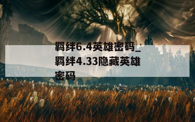 羁绊6.4英雄密码_羁绊4.33隐藏英雄密码  第1张