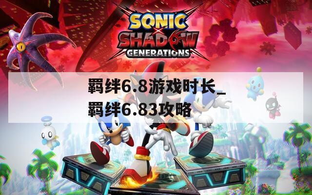 羁绊6.8游戏时长_羁绊6.83攻略