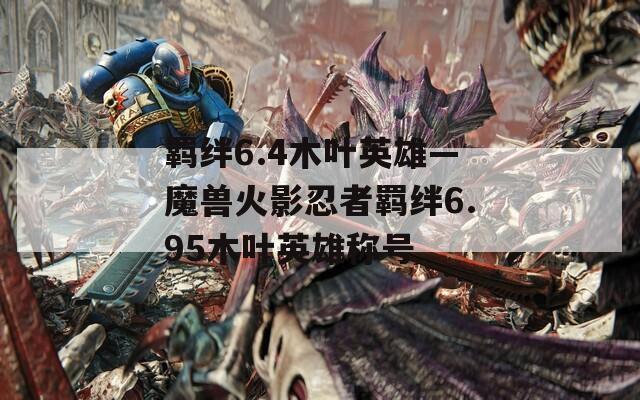 羁绊6.4木叶英雄—魔兽火影忍者羁绊6.95木叶英雄称号  第1张