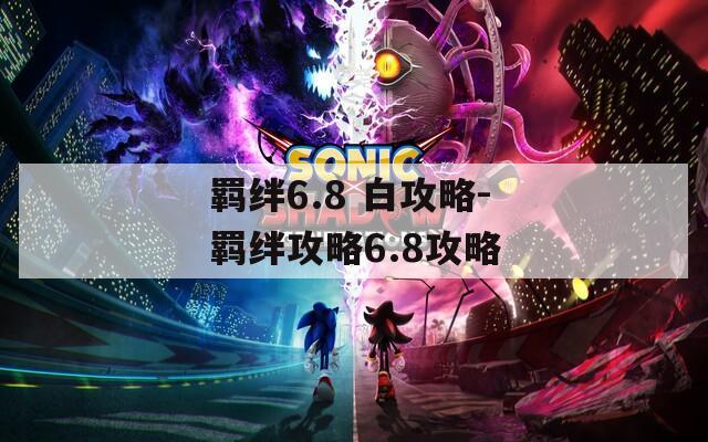羁绊6.8 白攻略-羁绊攻略6.8攻略