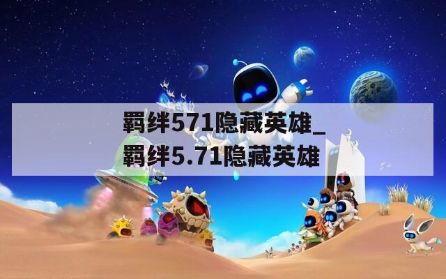 羁绊571隐藏英雄_羁绊5.71隐藏英雄