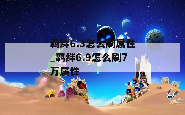 羁绊6.3怎么刷属性_羁绊6.9怎么刷7万属性