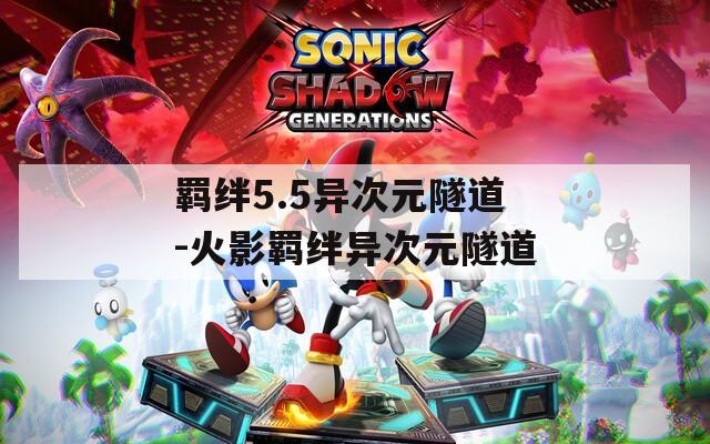 羁绊5.5异次元隧道-火影羁绊异次元隧道  第1张