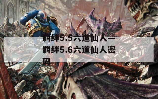 羁绊5.5六道仙人—羁绊5.6六道仙人密码