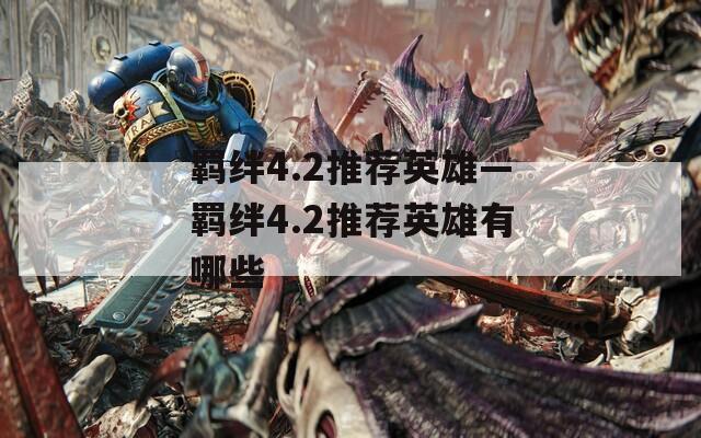羁绊4.2推荐英雄—羁绊4.2推荐英雄有哪些