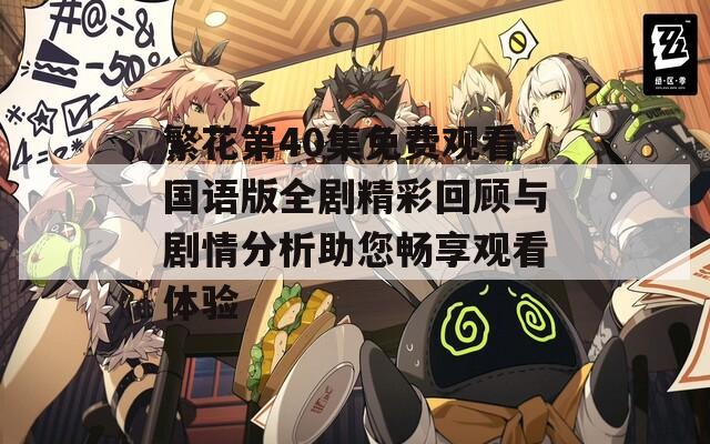 繁花第40集免费观看国语版全剧精彩回顾与剧情分析助您畅享观看体验  第1张