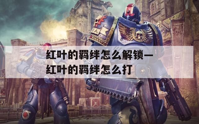 红叶的羁绊怎么解锁—红叶的羁绊怎么打