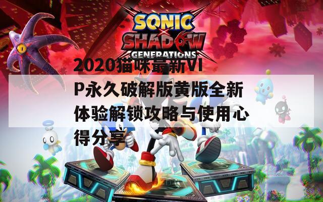 2020猫咪最新VIP永久破解版黄版全新体验解锁攻略与使用心得分享