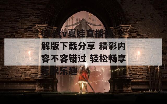 018tv夏娃直播破解版下载分享 精彩内容不容错过 轻松畅享无限乐趣