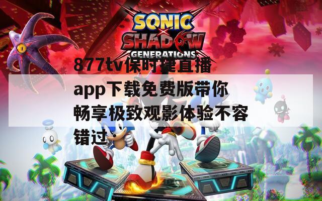 877tv保时捷直播app下载免费版带你畅享极致观影体验不容错过