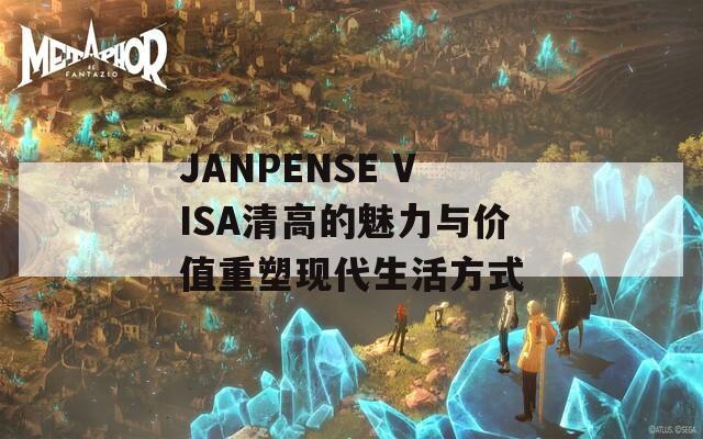 JANPENSE VISA清高的魅力与价值重塑现代生活方式
