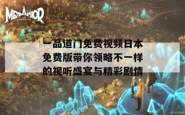 一品道门免费视频日本免费版带你领略不一样的视听盛宴与精彩剧情  第1张