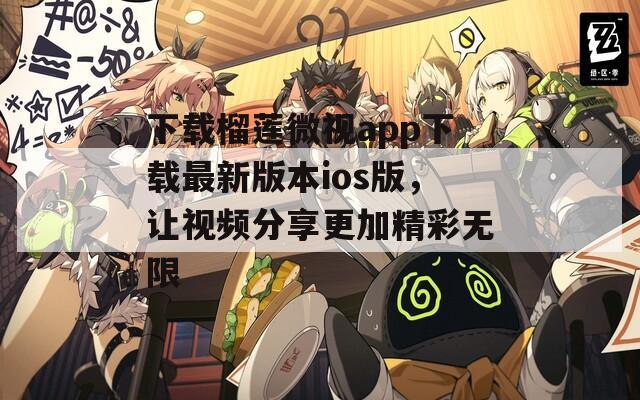下载榴莲微视app下载最新版本ios版，让视频分享更加精彩无限