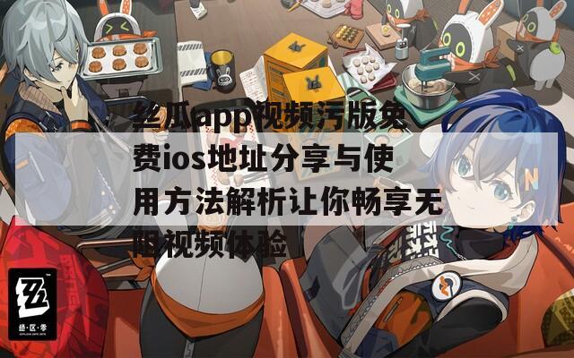 丝瓜app视频污版免费ios地址分享与使用方法解析让你畅享无阻视频体验