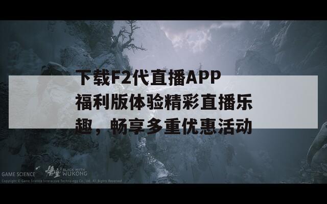 下载F2代直播APP福利版体验精彩直播乐趣，畅享多重优惠活动