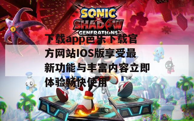 下载app芭乐下载官方网站IOS版享受最新功能与丰富内容立即体验畅快使用