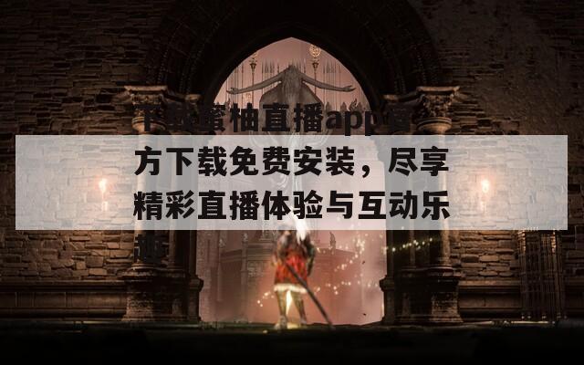 下载蜜柚直播app官方下载免费安装，尽享精彩直播体验与互动乐趣  第1张