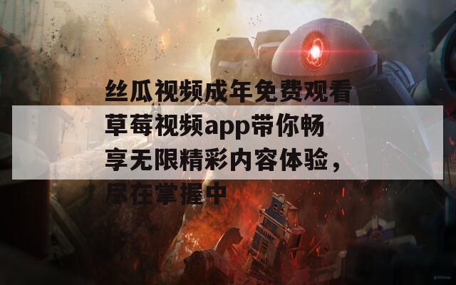 丝瓜视频成年免费观看草莓视频app带你畅享无限精彩内容体验，尽在掌握中