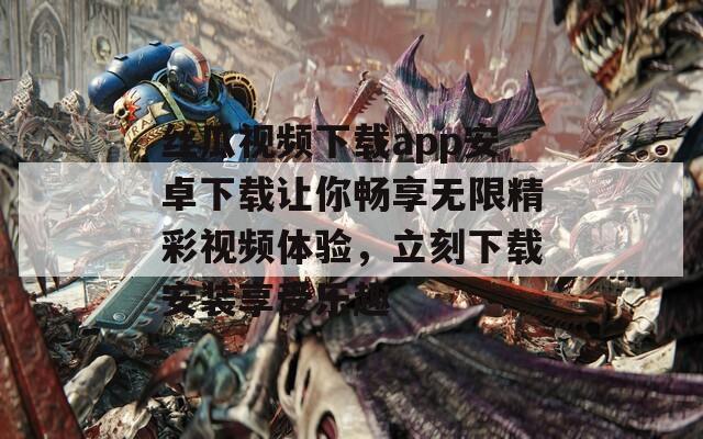 丝瓜视频下载app安卓下载让你畅享无限精彩视频体验，立刻下载安装享受乐趣