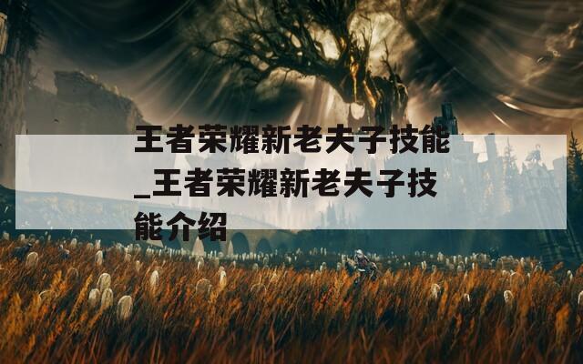 王者荣耀新老夫子技能_王者荣耀新老夫子技能介绍  第1张