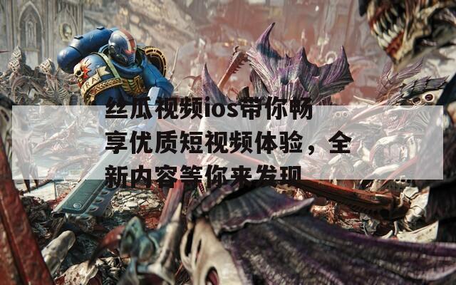 丝瓜视频ios带你畅享优质短视频体验，全新内容等你来发现