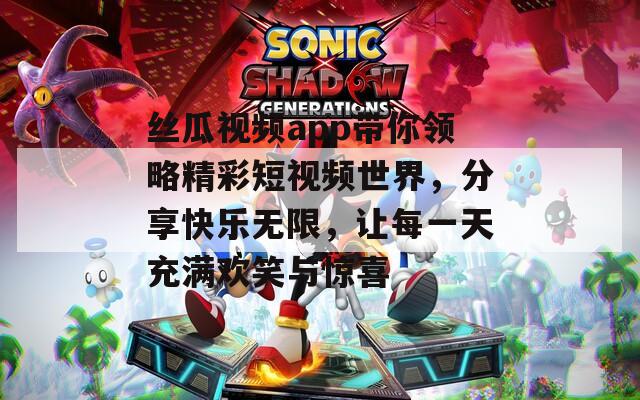 丝瓜视频app带你领略精彩短视频世界，分享快乐无限，让每一天充满欢笑与惊喜  第1张