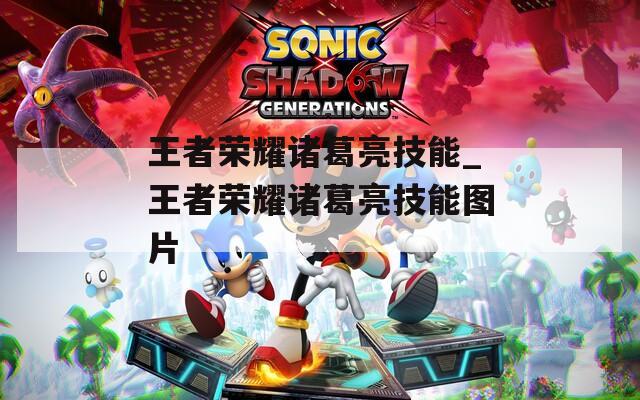 王者荣耀诸葛亮技能_王者荣耀诸葛亮技能图片