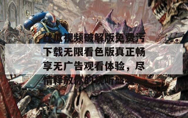 丝瓜视频破解版免费污下载无限看色版真正畅享无广告观看体验，尽情释放你的视听盛宴