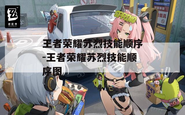 王者荣耀苏烈技能顺序-王者荣耀苏烈技能顺序图  第1张