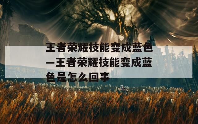 王者荣耀技能变成蓝色—王者荣耀技能变成蓝色是怎么回事