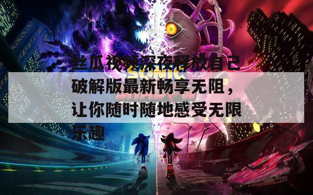 丝瓜视频深夜释放自己破解版最新畅享无阻，让你随时随地感受无限乐趣  第1张