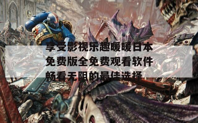 享受影视乐趣暖暖日本免费版全免费观看软件畅看无阻的最佳选择