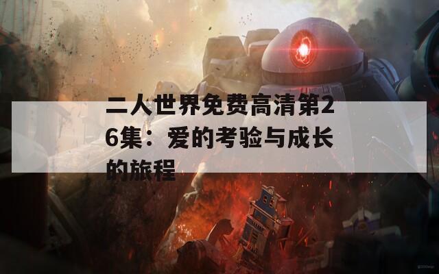二人世界免费高清第26集：爱的考验与成长的旅程