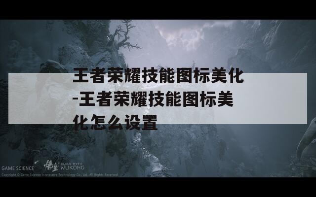 王者荣耀技能图标美化-王者荣耀技能图标美化怎么设置  第1张